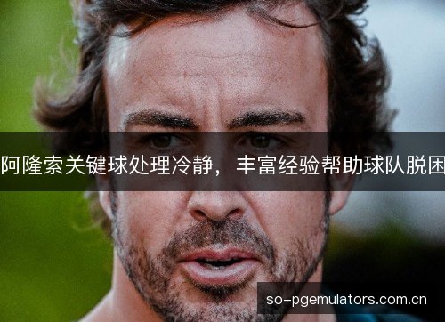 阿隆索关键球处理冷静，丰富经验帮助球队脱困